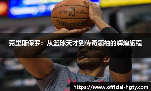 克里斯保罗：从篮球天才到传奇领袖的辉煌旅程