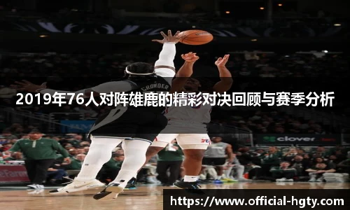 2019年76人对阵雄鹿的精彩对决回顾与赛季分析