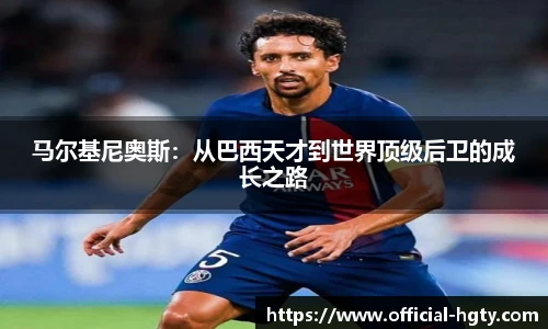 马尔基尼奥斯：从巴西天才到世界顶级后卫的成长之路