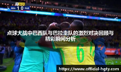 点球大战中巴西队与巴拉圭队的激烈对决回顾与精彩瞬间分析