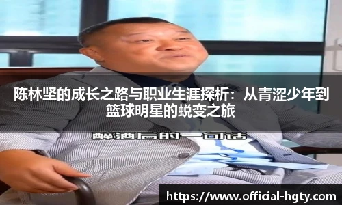 陈林坚的成长之路与职业生涯探析：从青涩少年到篮球明星的蜕变之旅