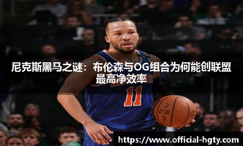 尼克斯黑马之谜：布伦森与OG组合为何能创联盟最高净效率